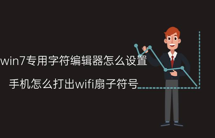 win7专用字符编辑器怎么设置 手机怎么打出wifi扇子符号？